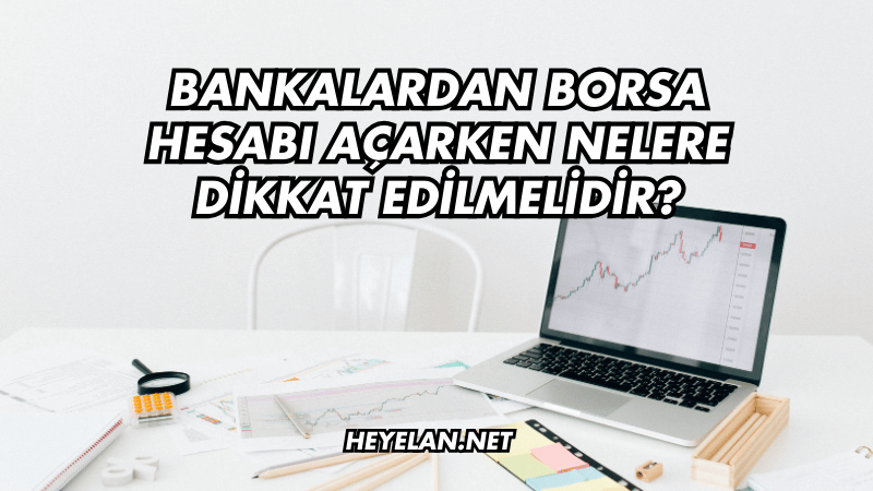 Bankalardan Borsa Hesabı Açarken Nelere Dikkat Edilmelidir?