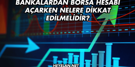 Bankalardan Borsa Hesabı Açarken Nelere Dikkat Edilmelidir?