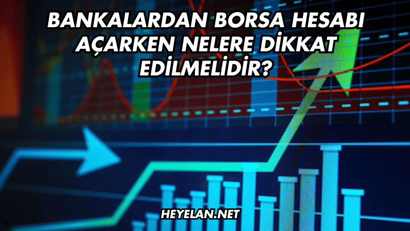 Bankalardan Borsa Hesabı Açarken Nelere Dikkat Edilmelidir?