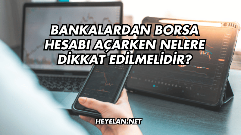 Bankalardan Borsa Hesabı Açarken Nelere Dikkat Edilmelidir?