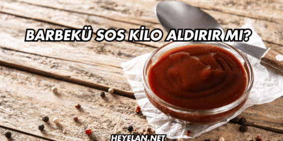 Barbekü Sos Kilo Aldırır mı?