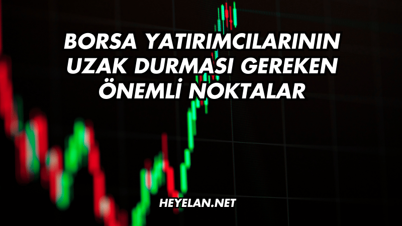 Borsa Yatırımcılarının Uzak Durması Gereken Önemli Noktalar