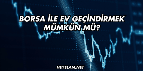 Borsa ile Ev Geçindirmek Mümkün mü?