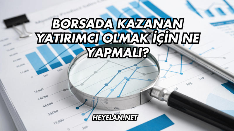 Borsada Kazanan Yatırımcı Olmak için Ne Yapmalı?
