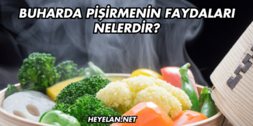 Buharda Pişirmenin Faydaları Nelerdir?