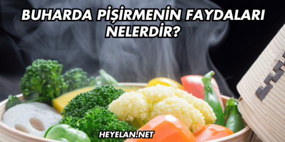 Buharda Pişirmenin Faydaları Nelerdir?