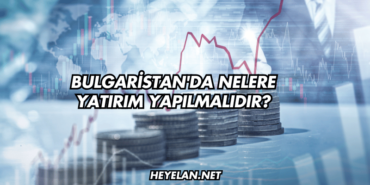 Bulgaristan'da Nelere Yatırım Yapılmalıdır?