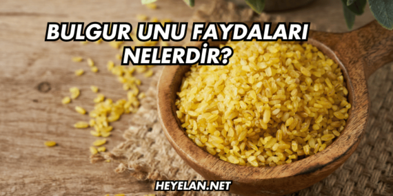 Bulgur Unu Faydaları Nelerdir?