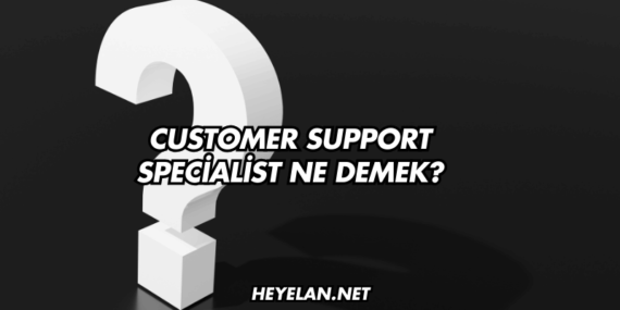 Customer Support Specialist Ne Demek?