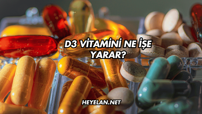 D3 Vitamini Ne İşe Yarar?