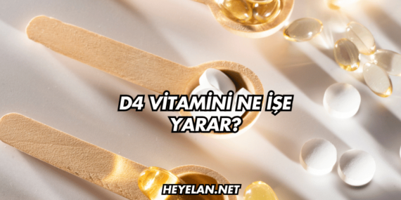 D4 Vitamini Ne İşe Yarar?