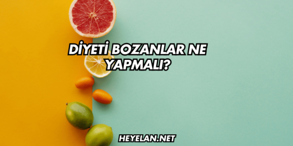Diyeti Bozanlar Ne Yapmalı?