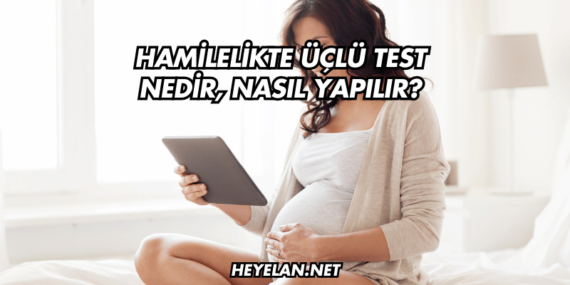 Hamilelikte Üçlü Test Nedir, Nasıl Yapılır?
