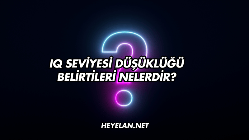 IQ Seviyesi Düşüklüğü Belirtileri Nelerdir?