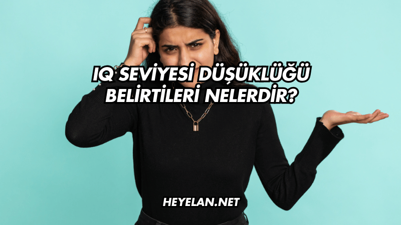 IQ Seviyesi Düşüklüğü Belirtileri Nelerdir?