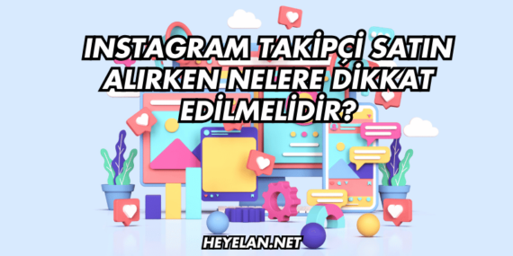 Instagram Takipçi Satın Alırken Nelere Dikkat Edilmelidir?