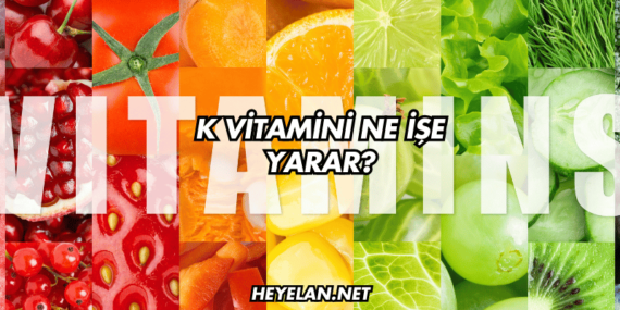 K Vitamini Ne İşe Yarar?