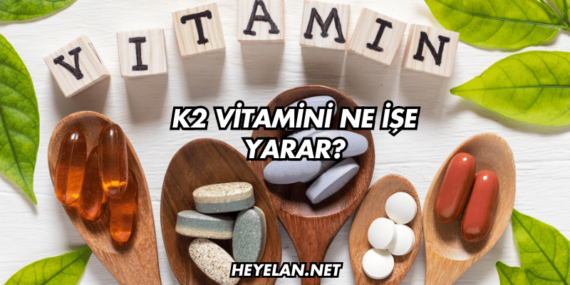 K2 Vitamini Ne İşe Yarar?