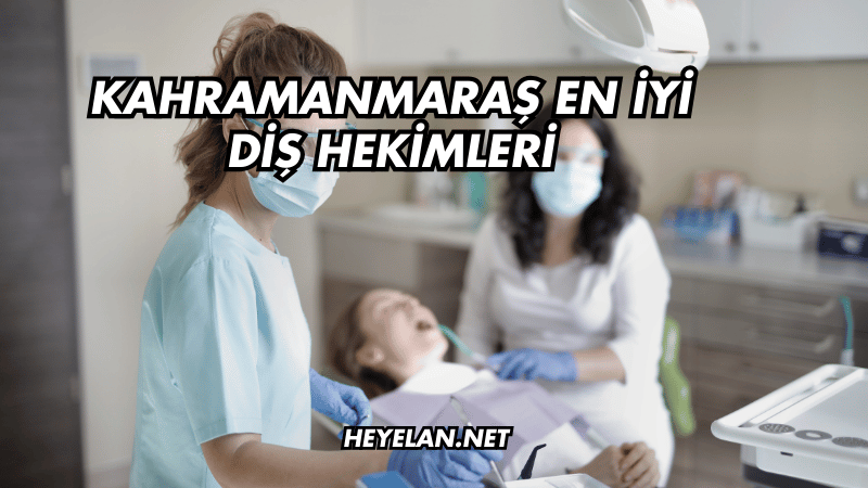 Kahramanmaraş En İyi Diş Hekimleri