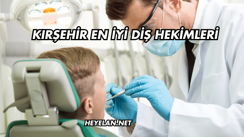 Kırşehir En İyi Diş Hekimleri