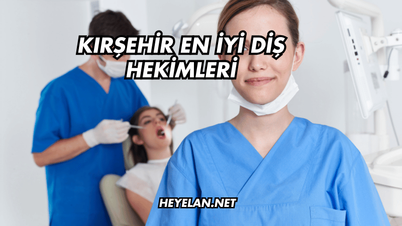 Kırşehir En İyi Diş Hekimleri