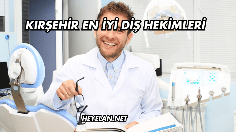 Kırşehir En İyi Diş Hekimleri
