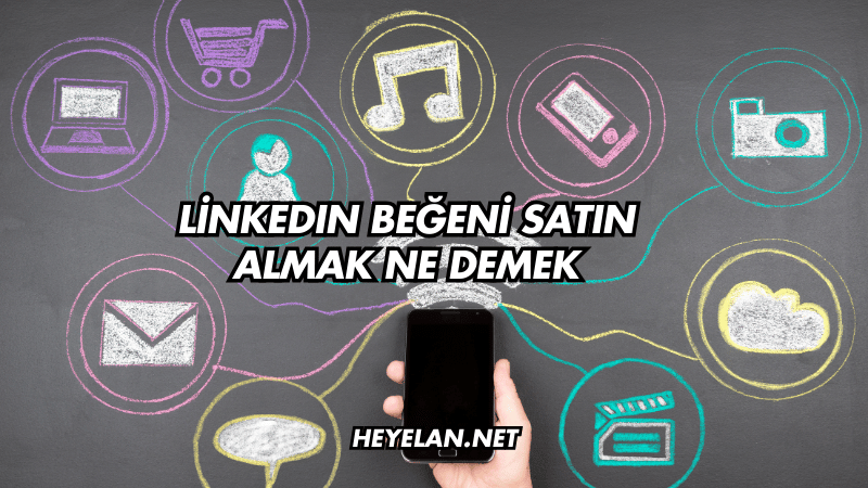 LinkedIn Beğeni Satın Almak Ne Demek