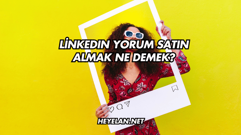 LinkedIn Yorum Satın Almak Ne Demek?