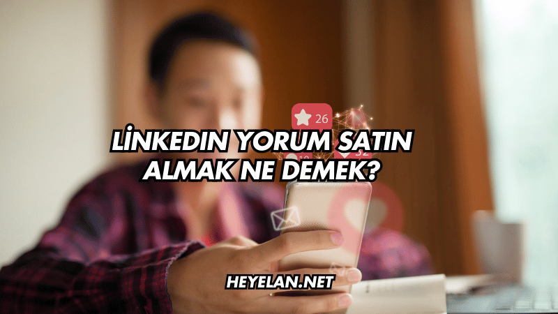 LinkedIn Yorum Satın Almak Ne Demek?