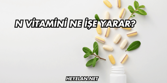 N Vitamini Ne İşe Yarar?