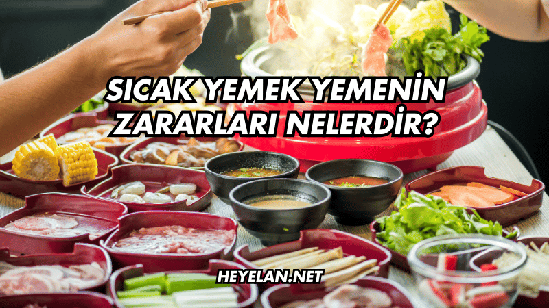 Sıcak Yemek Yemenin Zararları Nelerdir?