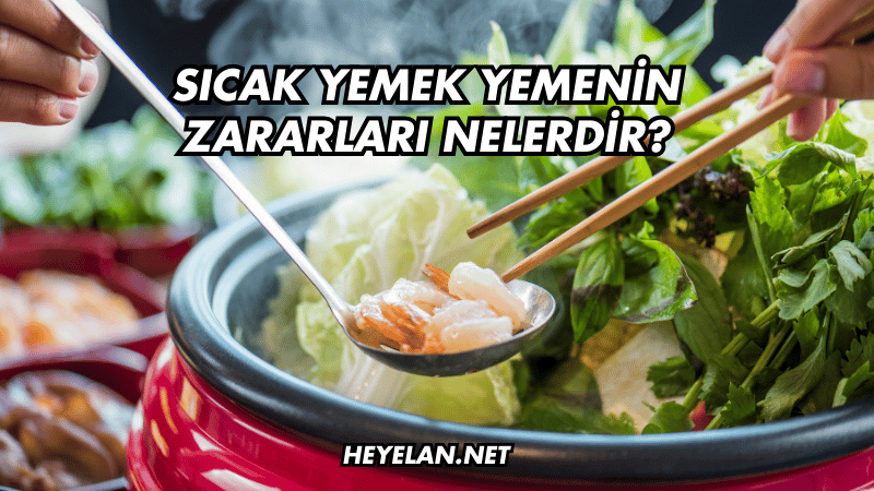 Sıcak Yemek Yemenin Zararları Nelerdir?