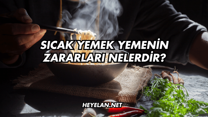 Sıcak Yemek Yemenin Zararları Nelerdir?