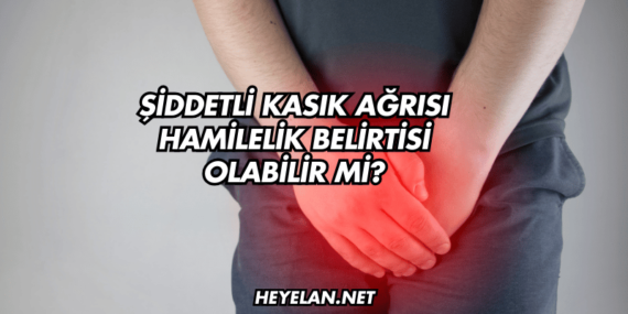 Şiddetli Kasık Ağrısı Hamilelik Belirtisi Olabilir mi?