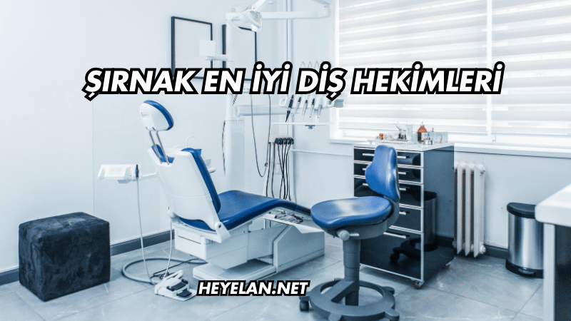 Şırnak En İyi Diş Hekimleri