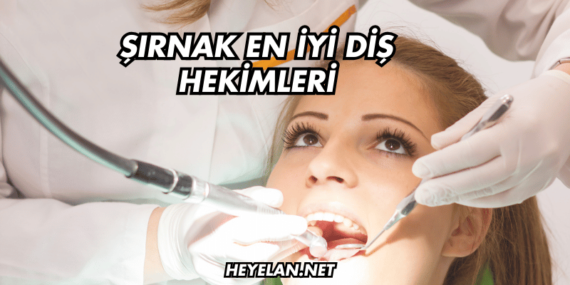 Şırnak En İyi Diş Hekimleri