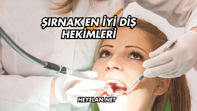 Şırnak En İyi Diş Hekimleri