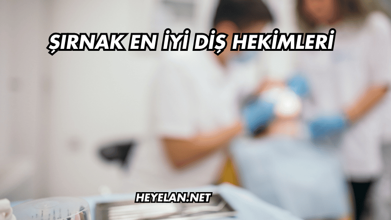 Şırnak En İyi Diş Hekimleri