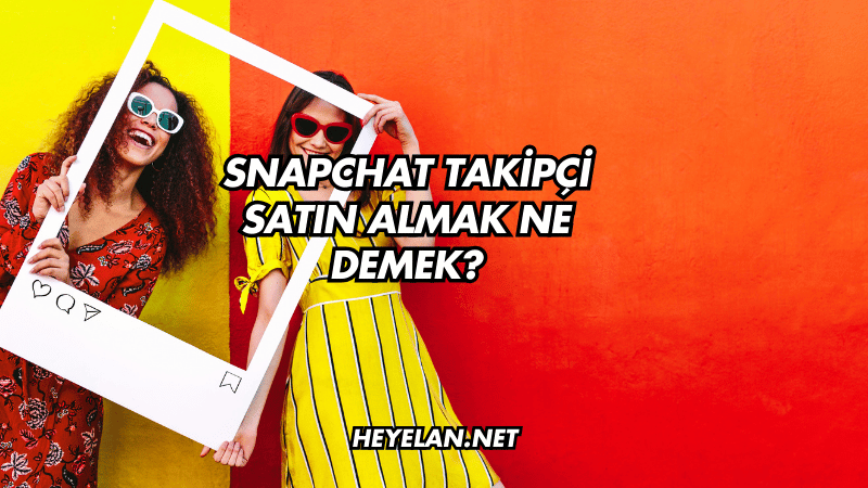 Snapchat Takipçi Satın Almak Ne Demek?
