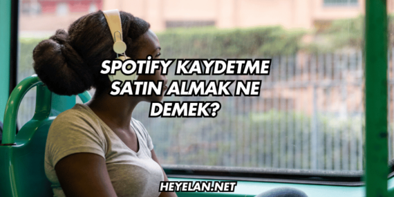 Spotify Kaydetme Satın Almak Ne Demek?