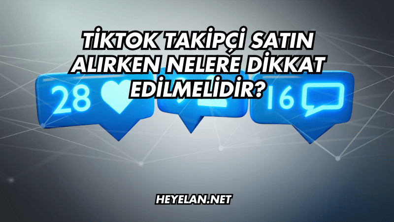 TikTok Takipçi Satın Alırken Nelere Dikkat Edilmelidir?