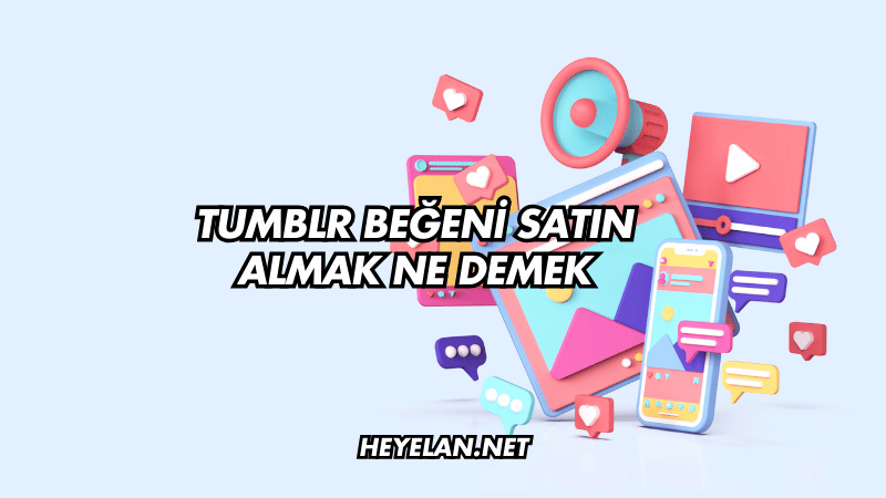 Tumblr Beğeni Satın Almak Ne Demek