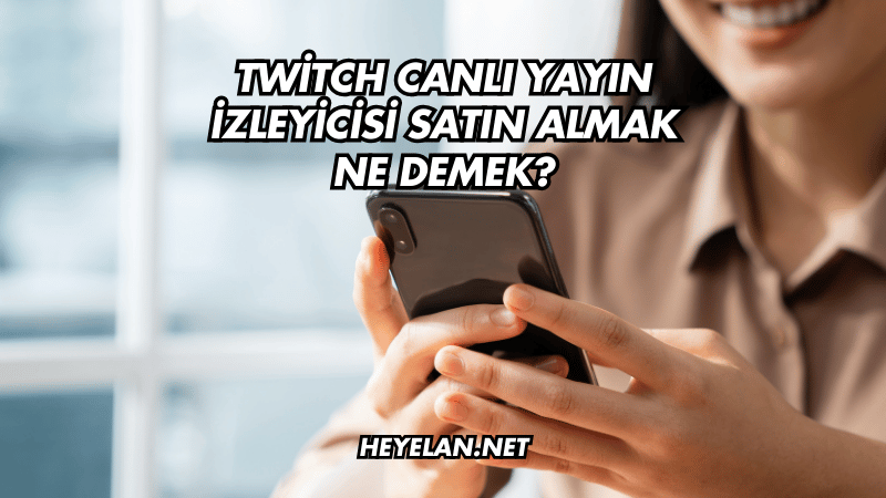 Twitch Canlı Yayın İzleyicisi Satın Almak Ne Demek? 