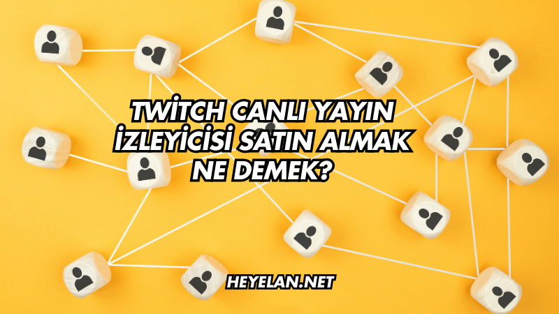 Twitch Canlı Yayın İzleyicisi Satın Almak Ne Demek?