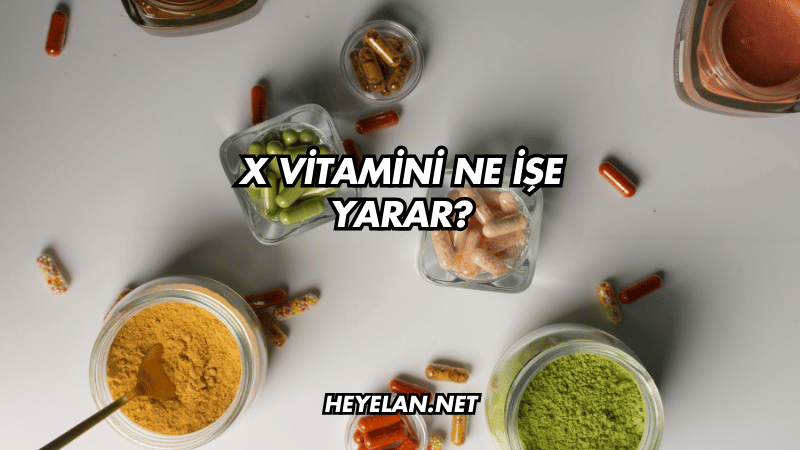 X Vitamini Ne İşe Yarar?