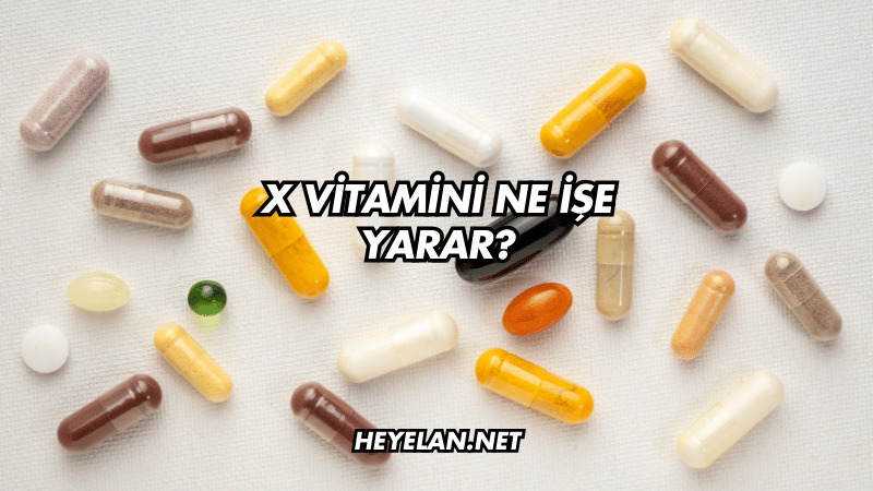 X Vitamini Ne İşe Yarar?