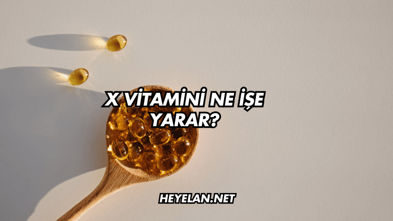 X Vitamini Ne İşe Yarar?