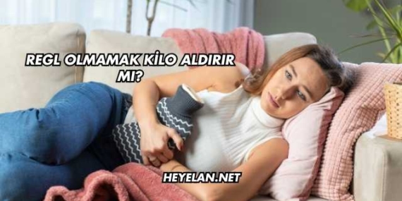 Regl Olmamak Kilo Aldırır mı?