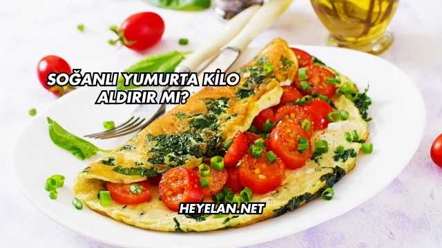 Soğanlı Yumurta Kilo Aldırır mı?