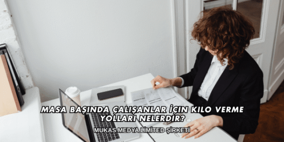 Masa Başında Çalışanlar İçin Kilo Verme Yolları Nelerdir?